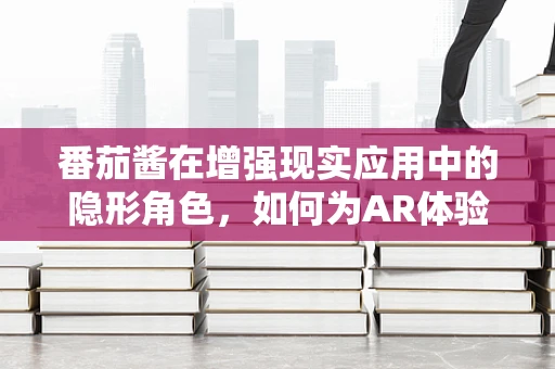 番茄酱在增强现实应用中的隐形角色，如何为AR体验增添一抹味觉？