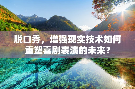 脱口秀，增强现实技术如何重塑喜剧表演的未来？