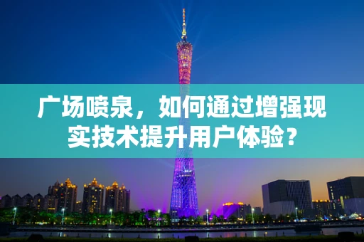 广场喷泉，如何通过增强现实技术提升用户体验？