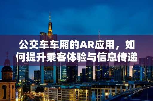 公交车车厢的AR应用，如何提升乘客体验与信息传递？