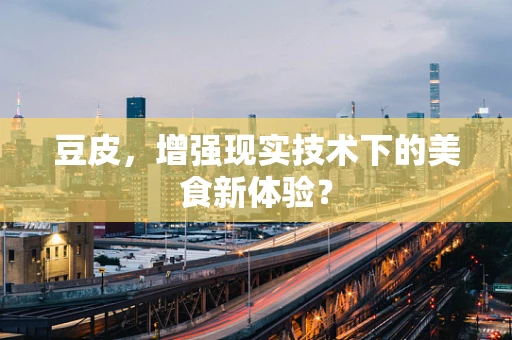 豆皮，增强现实技术下的美食新体验？