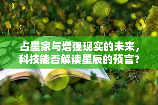 占星家与增强现实的未来，科技能否解读星辰的预言？