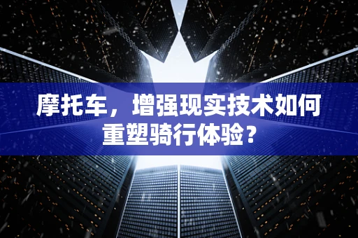 摩托车，增强现实技术如何重塑骑行体验？