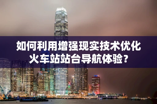 如何利用增强现实技术优化火车站站台导航体验？