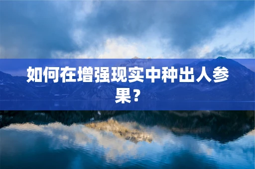 如何在增强现实中种出人参果？