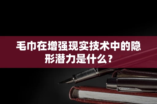 毛巾在增强现实技术中的隐形潜力是什么？