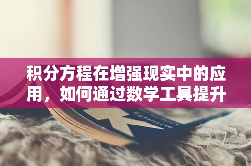 积分方程在增强现实中的应用，如何通过数学工具提升AR体验？