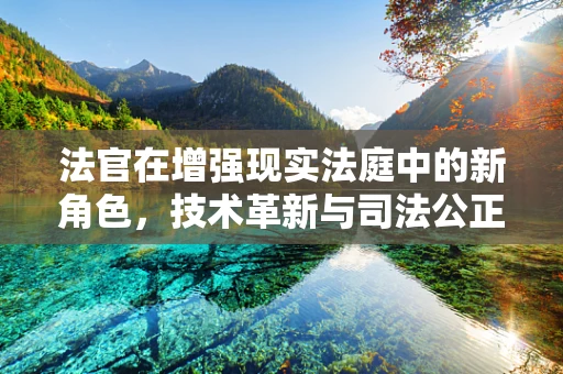 法官在增强现实法庭中的新角色，技术革新与司法公正的交汇点？