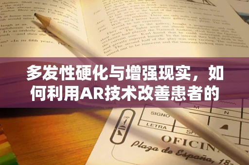 多发性硬化与增强现实，如何利用AR技术改善患者的生活质量？