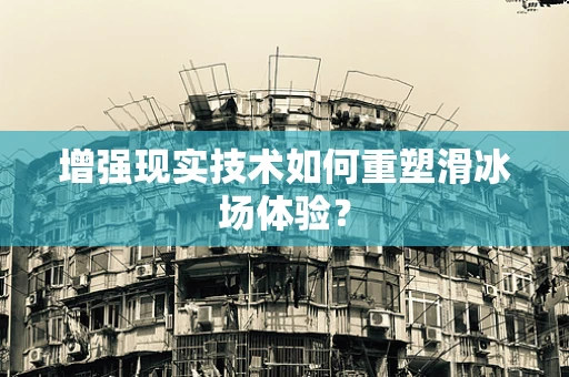 增强现实技术如何重塑滑冰场体验？