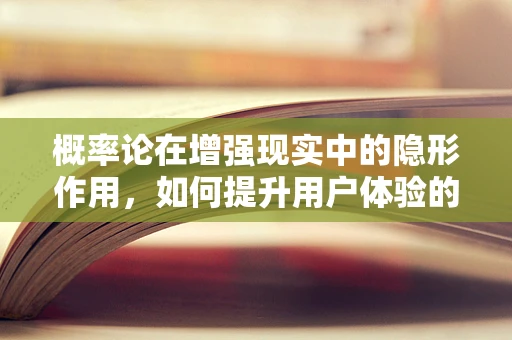 概率论在增强现实中的隐形作用，如何提升用户体验的精准度？