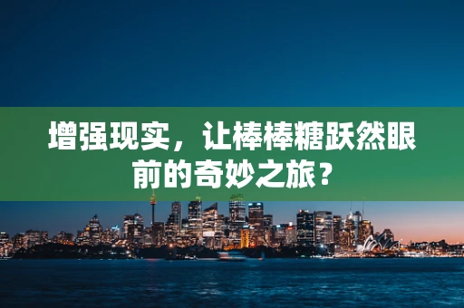 增强现实，让棒棒糖跃然眼前的奇妙之旅？