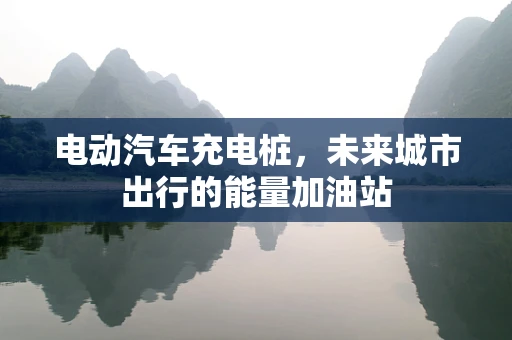 电动汽车充电桩，未来城市出行的能量加油站