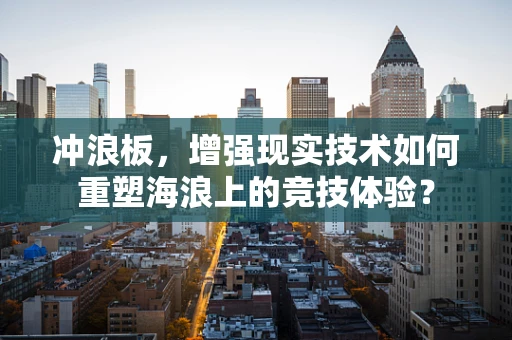 冲浪板，增强现实技术如何重塑海浪上的竞技体验？