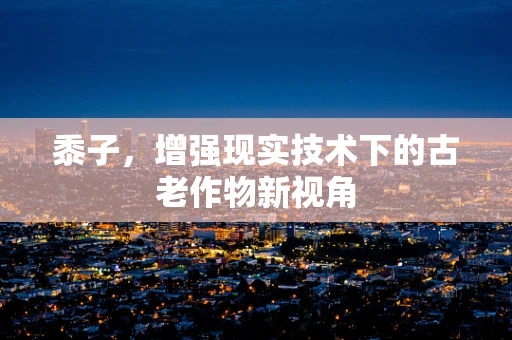 黍子，增强现实技术下的古老作物新视角