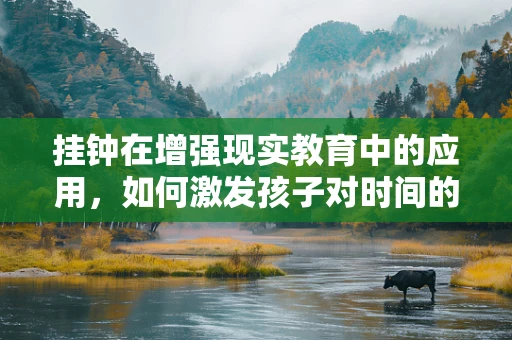 挂钟在增强现实教育中的应用，如何激发孩子对时间的兴趣？