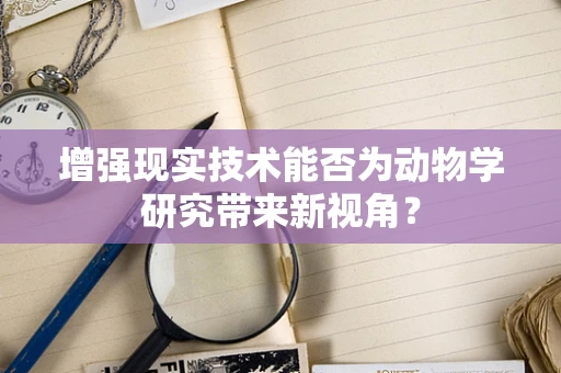 增强现实技术能否为动物学研究带来新视角？