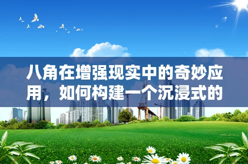 八角在增强现实中的奇妙应用，如何构建一个沉浸式的香料世界？