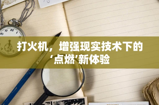 打火机，增强现实技术下的‘点燃’新体验