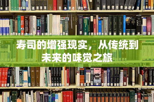 寿司的增强现实，从传统到未来的味觉之旅