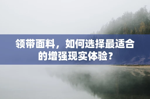 领带面料，如何选择最适合的增强现实体验？
