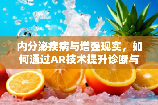内分泌疾病与增强现实，如何通过AR技术提升诊断与治疗？