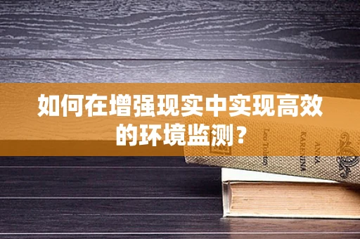如何在增强现实中实现高效的环境监测？