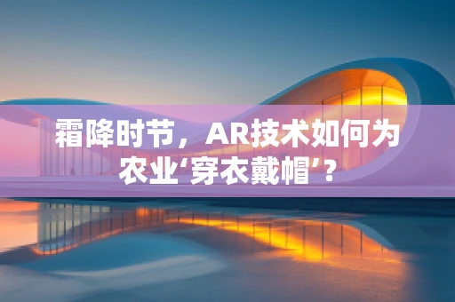 霜降时节，AR技术如何为农业‘穿衣戴帽’？