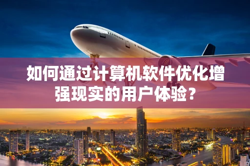如何通过计算机软件优化增强现实的用户体验？