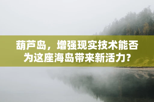 葫芦岛，增强现实技术能否为这座海岛带来新活力？