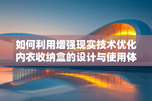 如何利用增强现实技术优化内衣收纳盒的设计与使用体验？