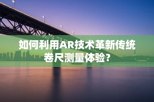 如何利用AR技术革新传统卷尺测量体验？
