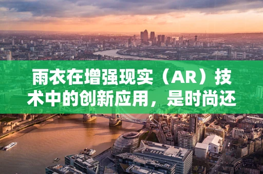 雨衣在增强现实（AR）技术中的创新应用，是时尚还是实用？