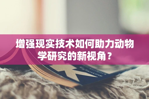 增强现实技术如何助力动物学研究的新视角？