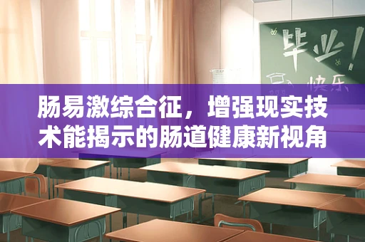 肠易激综合征，增强现实技术能揭示的肠道健康新视角？