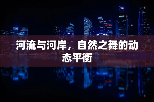 河流与河岸，自然之舞的动态平衡