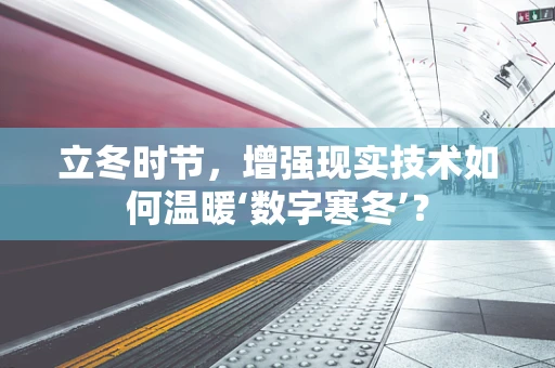 立冬时节，增强现实技术如何温暖‘数字寒冬’？