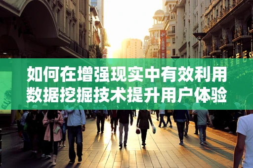 如何在增强现实中有效利用数据挖掘技术提升用户体验？
