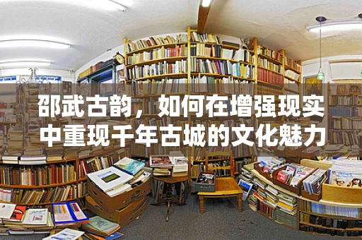 邵武古韵，如何在增强现实中重现千年古城的文化魅力？