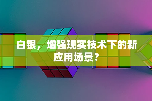 白银，增强现实技术下的新应用场景？