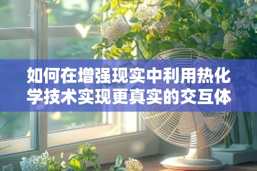 如何在增强现实中利用热化学技术实现更真实的交互体验？