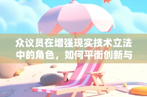 众议员在增强现实技术立法中的角色，如何平衡创新与监管？
