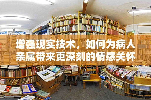增强现实技术，如何为病人亲属带来更深刻的情感关怀体验？
