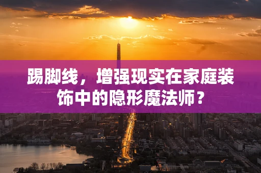 踢脚线，增强现实在家庭装饰中的隐形魔法师？