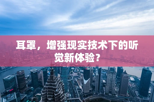 耳罩，增强现实技术下的听觉新体验？