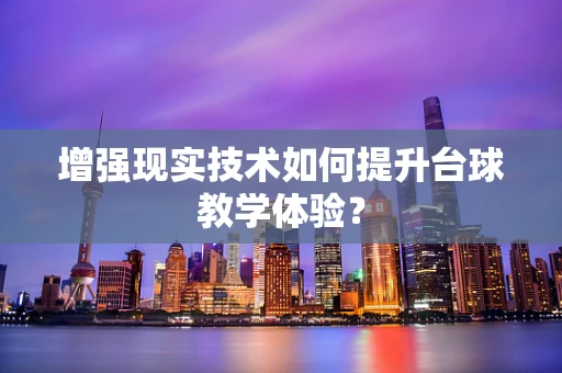 增强现实技术如何提升台球教学体验？
