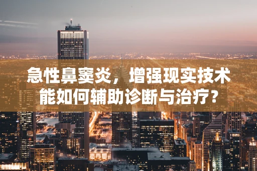 急性鼻窦炎，增强现实技术能如何辅助诊断与治疗？