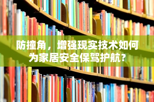 防撞角，增强现实技术如何为家居安全保驾护航？