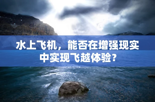 水上飞机，能否在增强现实中实现飞越体验？