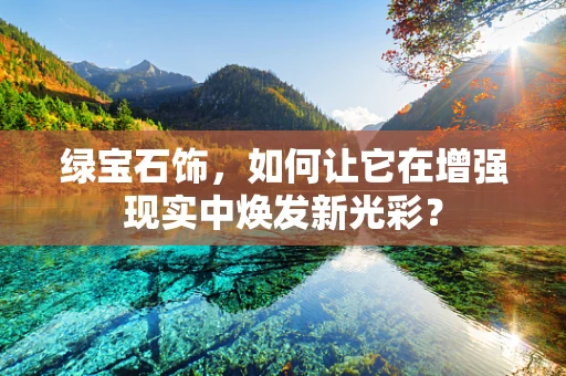 绿宝石饰，如何让它在增强现实中焕发新光彩？